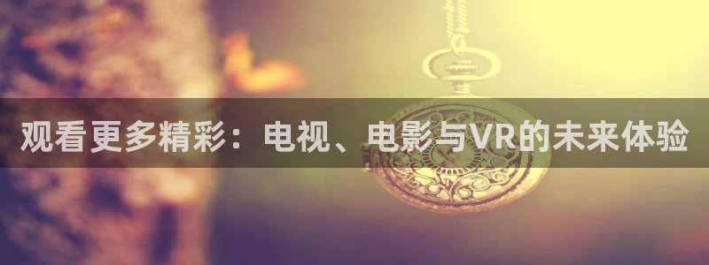 四虎视频免费观看：观看更多精彩：电视、电影与VR的未来体验